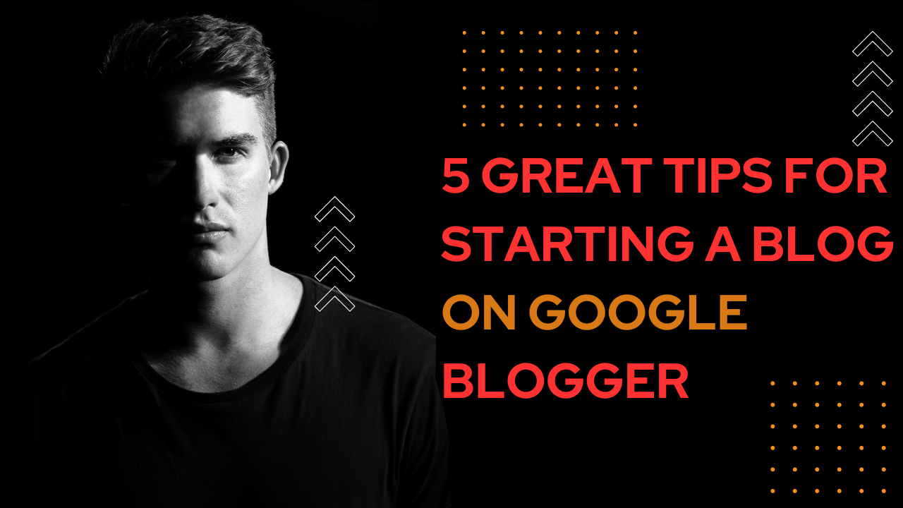 5 Great Tips for Starting a Blog on Google Blogger