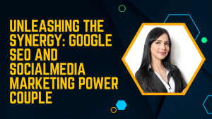 Unleashing the Synergy: Google SEO and Social Media Marketing Power Couple