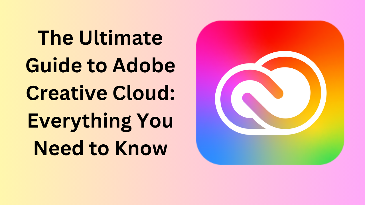 The Ultimate Guide to Adobe Creative Cloud: Everything You Need to Know